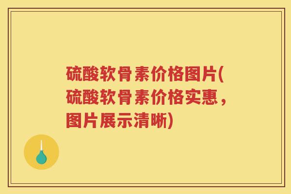 硫酸软骨素价格图片(硫酸软骨素价格实惠,图片展示清晰) 硫酸软骨素价格图片(硫酸软骨素价格实惠,图片展示清晰)