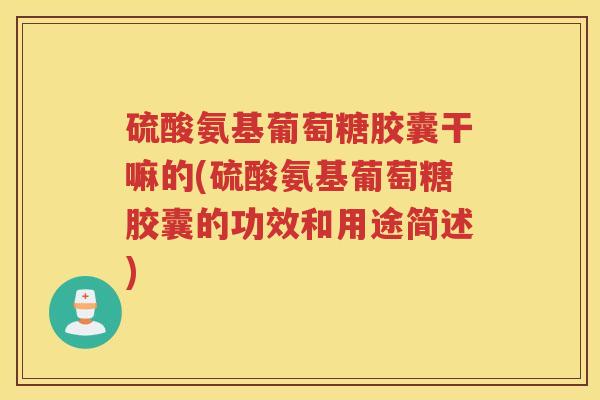 硫酸氨基葡萄糖胶囊干嘛的(硫酸氨基葡萄糖胶囊的功效和用途简述) 硫酸氨基葡萄糖胶囊干嘛的(硫酸氨基葡萄糖胶囊的功效和用途简述)