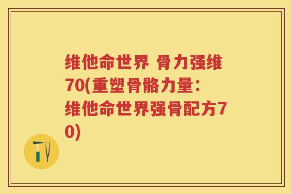 维他命世界 骨力强维70(重塑骨骼力量:维他命世界强骨配方70) 维他命世界 骨力强维70(重塑骨骼力量:维他命世界强骨配方70)