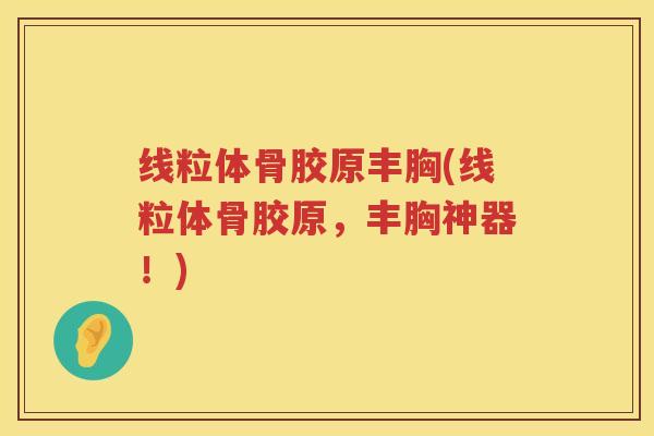 线粒体骨胶原丰胸(线粒体骨胶原，丰胸神器！)