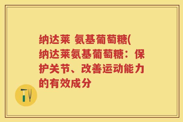 纳达莱 氨基葡萄糖(纳达莱氨基葡萄糖：保护关节、改善运动能力的有效成分