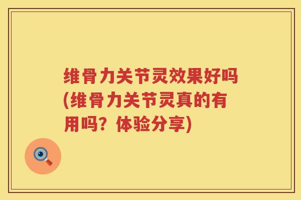 维骨力关节灵效果好吗(维骨力关节灵真的有用吗?体验分享) 维骨力关节灵效果好吗(维骨力关节灵真的有用吗?体验分享)