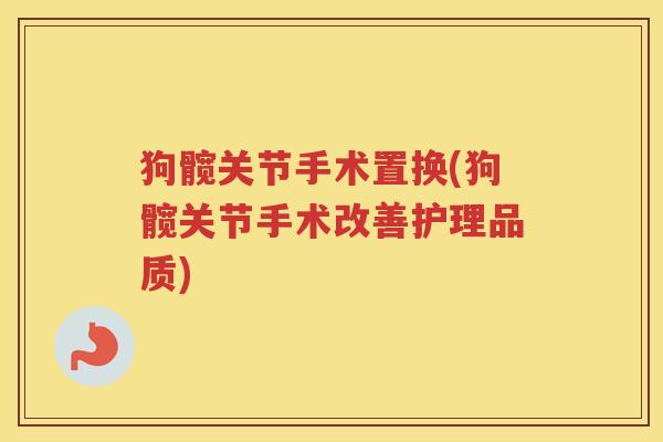 狗髋关节手术置换(狗髋关节手术改善护理品质) 狗髋关节手术置换(狗髋关节手术改善护理品质)