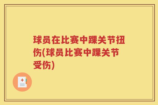 球员在比赛中踝关节扭伤(球员比赛中踝关节受伤)