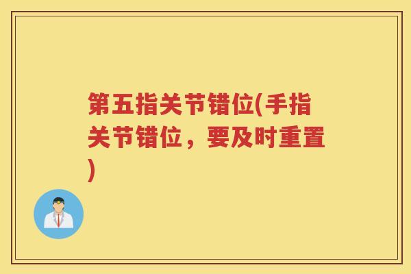 第五指关节错位(手指关节错位,要及时重置) 第五指关节错位(手指关节错位,要及时重置)