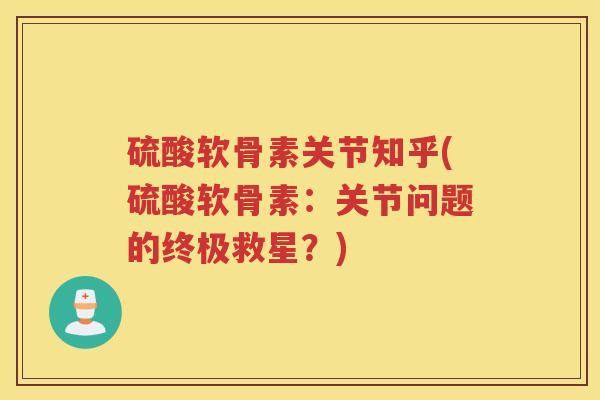 硫酸软骨素关节知乎(硫酸软骨素：关节问题的终极救星？)
