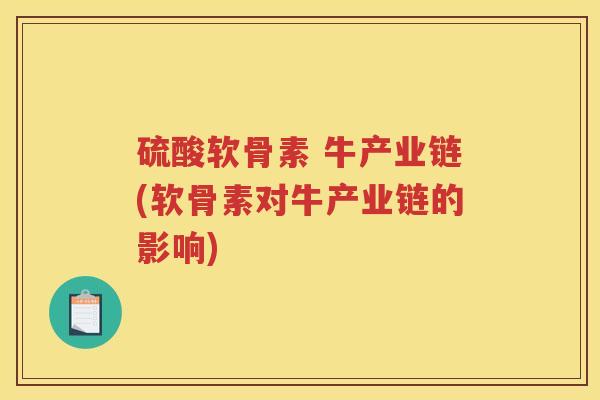 硫酸软骨素 牛产业链(软骨素对牛产业链的影响)