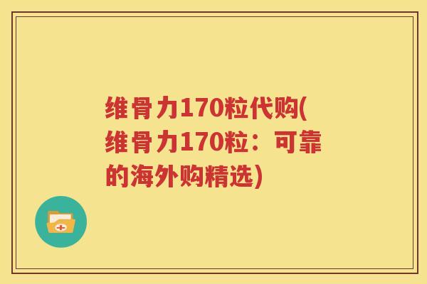 维骨力170粒代购(维骨力170粒：可靠的海外购精选)