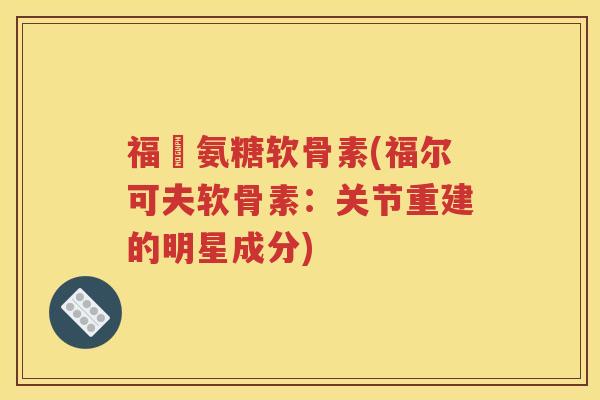 福尓氨糖软骨素(福尔可夫软骨素：关节重建的明星成分)
