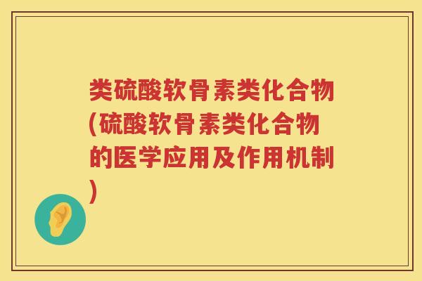 类硫酸软骨素类化合物(硫酸软骨素类化合物的医学应用及作用机制) 类硫酸软骨素类化合物(硫酸软骨素类化合物的医学应用及作用机制)