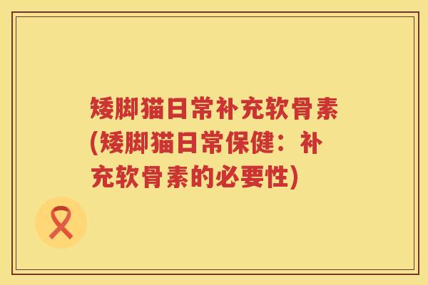 矮脚猫日常补充软骨素(矮脚猫日常保健:补充软骨素的必要性) 矮脚猫日常补充软骨素(矮脚猫日常保健:补充软骨素的必要性)
