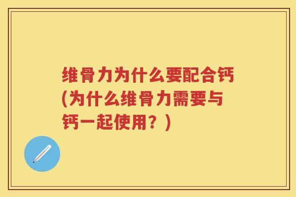 维骨力为什么要配合钙(为什么维骨力需要与钙一起使用?) 维骨力为什么要配合钙(为什么维骨力需要与钙一起使用?)