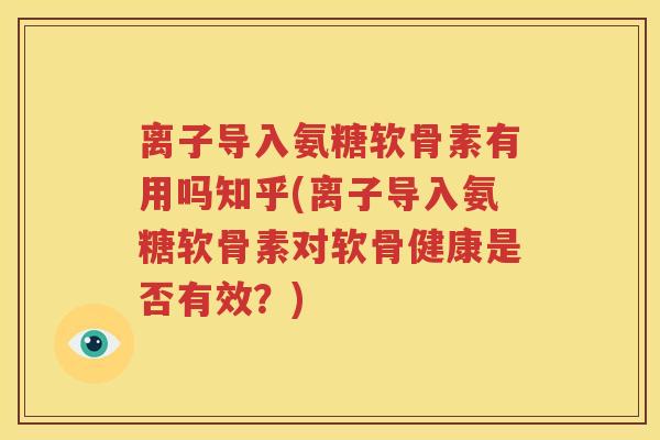 离子导入氨糖软骨素有用吗知乎(离子导入氨糖软骨素对软骨健康是否有效?) 离子导入氨糖软骨素有用吗知乎(离子导入氨糖软骨素对软骨健康是否有效?)