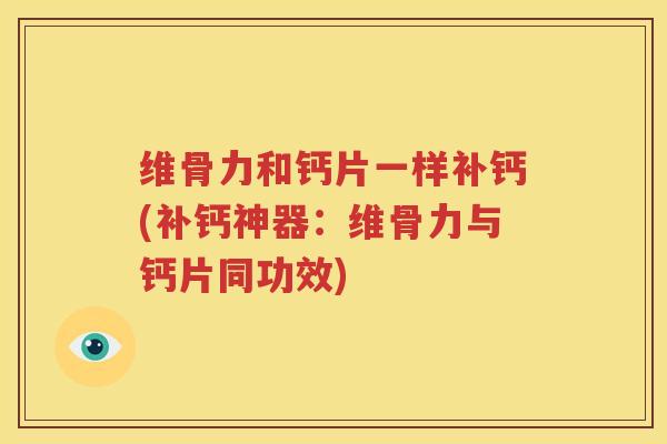 维骨力和钙片一样补钙(补钙神器：维骨力与钙片同功效)