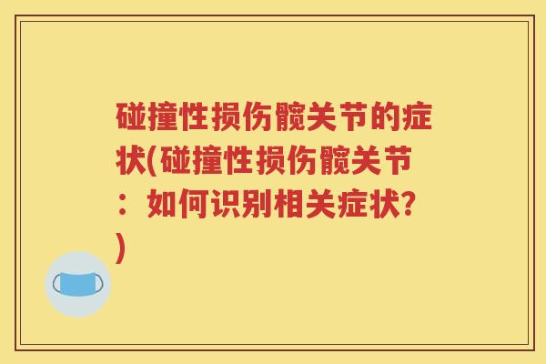 碰撞性损伤髋关节的症状(碰撞性损伤髋关节:如何识别相关症状?) 碰撞性损伤髋关节的症状(碰撞性损伤髋关节:如何识别相关症状?)