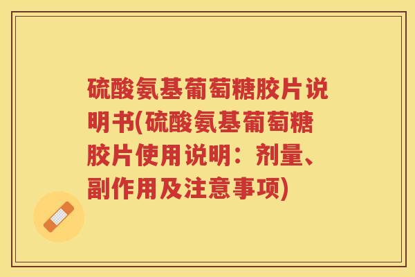 硫酸氨基葡萄糖胶片说明书(硫酸氨基葡萄糖胶片使用说明:剂量、副作用及注意事项) 硫酸氨基葡萄糖胶片说明书(硫酸氨基葡萄糖胶片使用说明:剂量、副作用及注意事项)