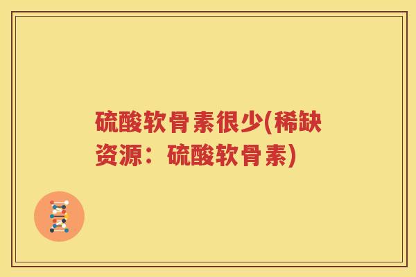 硫酸软骨素很少(稀缺资源：硫酸软骨素)