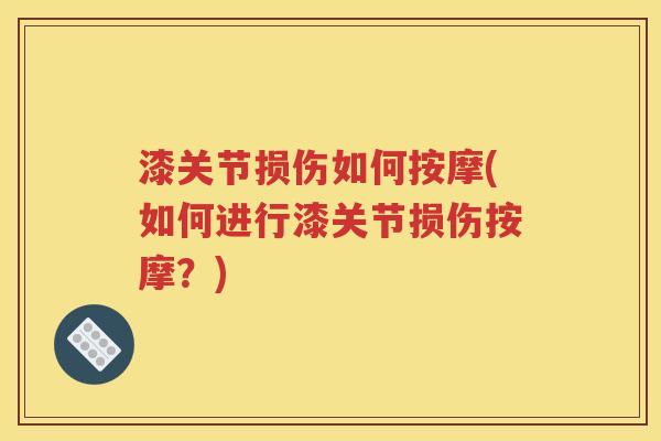 漆关节损伤如何按摩(如何进行漆关节损伤按摩?) 漆关节损伤如何按摩(如何进行漆关节损伤按摩?)