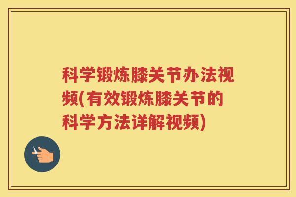 科学锻炼膝关节办法视频(有效锻炼膝关节的科学方法详解视频) 科学锻炼膝关节办法视频(有效锻炼膝关节的科学方法详解视频)