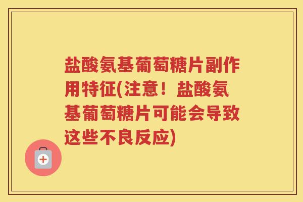 盐酸氨基葡萄糖片副作用特征(注意!盐酸氨基葡萄糖片可能会导致这些不良反应) 盐酸氨基葡萄糖片副作用特征(注意!盐酸氨基葡萄糖片可能会导致这些不良反应)