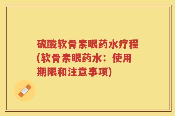 硫酸软骨素眼药水疗程(软骨素眼药水：使用期限和注意事项)