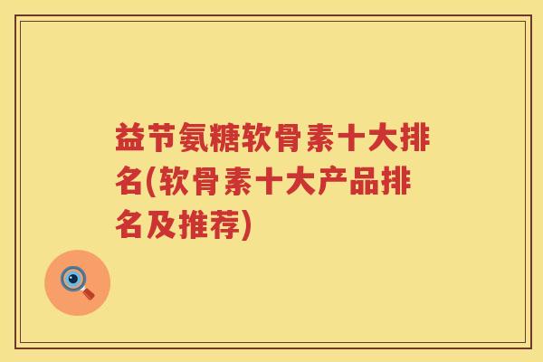 益节氨糖软骨素十大排名(软骨素十大产品排名及推荐)