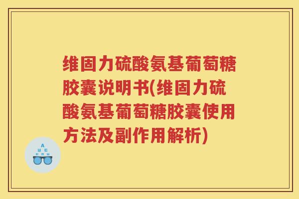 维固力硫酸氨基葡萄糖胶囊说明书(维固力硫酸氨基葡萄糖胶囊使用方法及副作用解析) 维固力硫酸氨基葡萄糖胶囊说明书(维固力硫酸氨基葡萄糖胶囊使用方法及副作用解析)