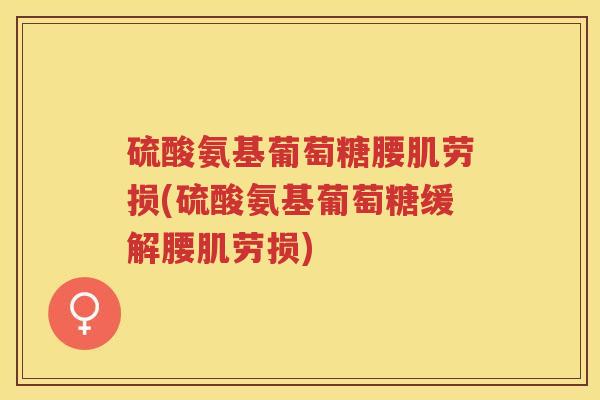 硫酸氨基葡萄糖腰肌劳损(硫酸氨基葡萄糖缓解腰肌劳损) 硫酸氨基葡萄糖腰肌劳损(硫酸氨基葡萄糖缓解腰肌劳损)