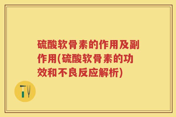 硫酸软骨素的作用及副作用(硫酸软骨素的功效和不良反应解析) 硫酸软骨素的作用及副作用(硫酸软骨素的功效和不良反应解析)