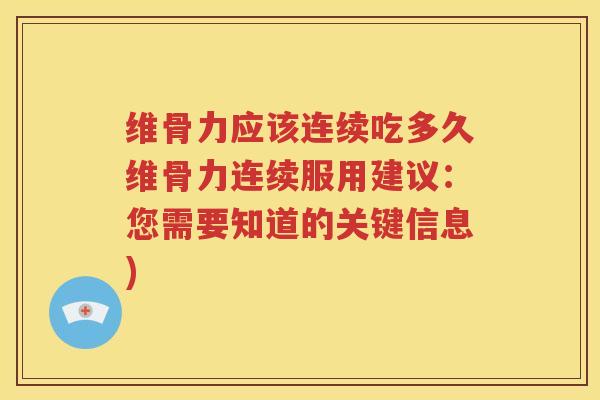 维骨力应该连续吃多久维骨力连续服用建议:您需要知道的关键信息) 维骨力应该连续吃多久维骨力连续服用建议:您需要知道的关键信息)