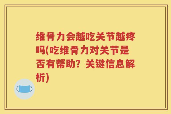 维骨力会越吃关节越疼吗(吃维骨力对关节是否有帮助？关键信息解析)