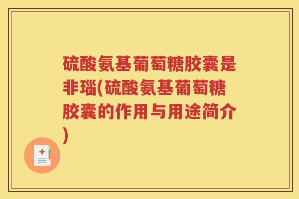 硫酸氨基葡萄糖胶囊是非瑙(硫酸氨基葡萄糖胶囊的作用与用途简介) 硫酸氨基葡萄糖胶囊是非瑙(硫酸氨基葡萄糖胶囊的作用与用途简介)