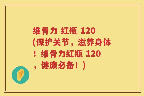 维骨力 红瓶 120(保护关节,滋养身体!维骨力红瓶 120,健康必备!) 维骨力 红瓶 120(保护关节,滋养身体!维骨力红瓶 120,健康必备!)