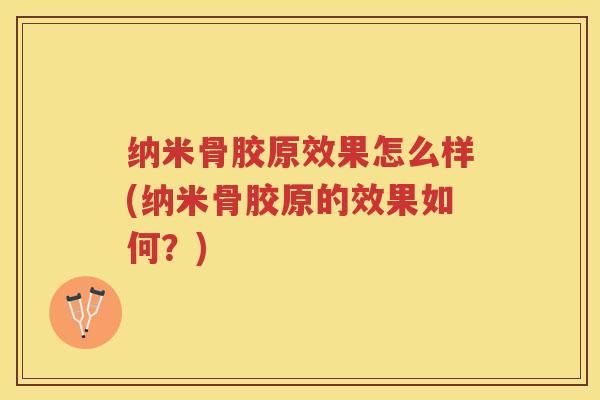 纳米骨胶原效果怎么样(纳米骨胶原的效果如何？)