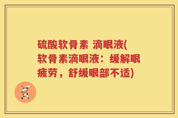 硫酸软骨素 滴眼液(软骨素滴眼液：缓解眼疲劳，舒缓眼部不适)