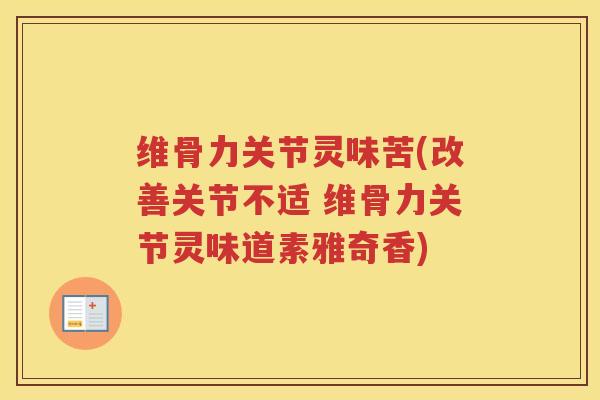 维骨力关节灵味苦(改善关节不适 维骨力关节灵味道素雅奇香) 维骨力关节灵味苦(改善关节不适 维骨力关节灵味道素雅奇香)