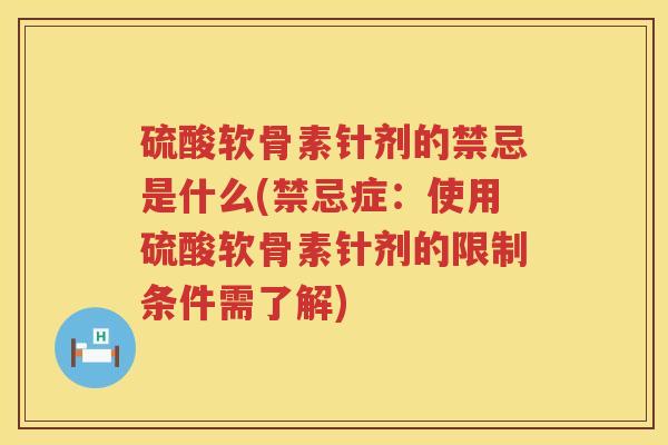 硫酸软骨素针剂的禁忌是什么(禁忌症:使用硫酸软骨素针剂的限制条件需了解) 硫酸软骨素针剂的禁忌是什么(禁忌症:使用硫酸软骨素针剂的限制条件需了解)