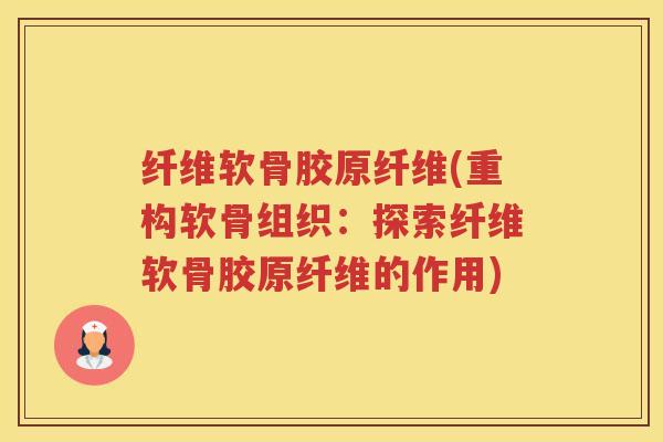 纤维软骨胶原纤维(重构软骨组织：探索纤维软骨胶原纤维的作用)