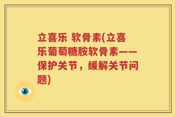 立喜乐 软骨素(立喜乐葡萄糖胺软骨素——保护关节,缓解关节问题) 立喜乐 软骨素(立喜乐葡萄糖胺软骨素——保护关节,缓解关节问题)