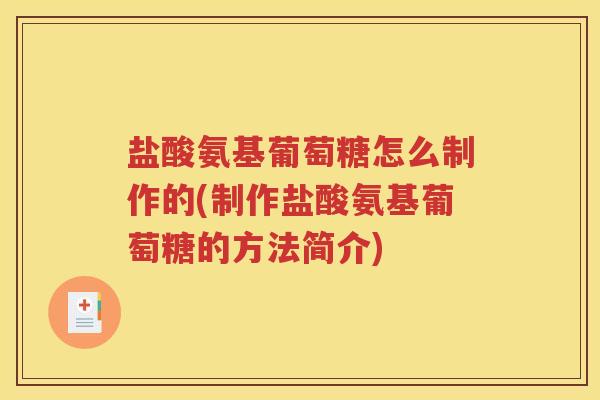 盐酸氨基葡萄糖怎么制作的(制作盐酸氨基葡萄糖的方法简介)
