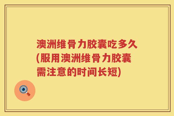 澳洲维骨力胶囊吃多久(服用澳洲维骨力胶囊需注意的时间长短) 澳洲维骨力胶囊吃多久(服用澳洲维骨力胶囊需注意的时间长短)