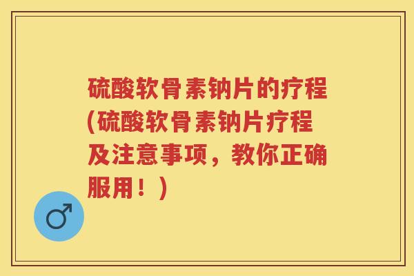 硫酸软骨素钠片的疗程(硫酸软骨素钠片疗程及注意事项,教你正确服用!) 硫酸软骨素钠片的疗程(硫酸软骨素钠片疗程及注意事项,教你正确服用!)
