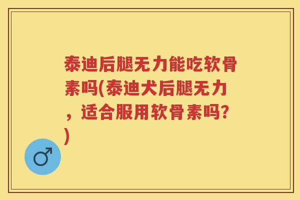 泰迪后腿无力能吃软骨素吗(泰迪犬后腿无力,适合服用软骨素吗?) 泰迪后腿无力能吃软骨素吗(泰迪犬后腿无力,适合服用软骨素吗?)