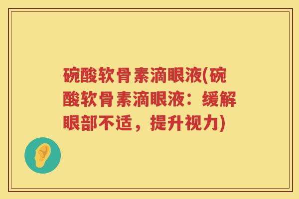 碗酸软骨素滴眼液(碗酸软骨素滴眼液:缓解眼部不适,提升视力) 碗酸软骨素滴眼液(碗酸软骨素滴眼液:缓解眼部不适,提升视力)