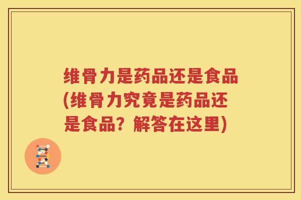 维骨力是药品还是食品(维骨力究竟是药品还是食品？解答在这里)