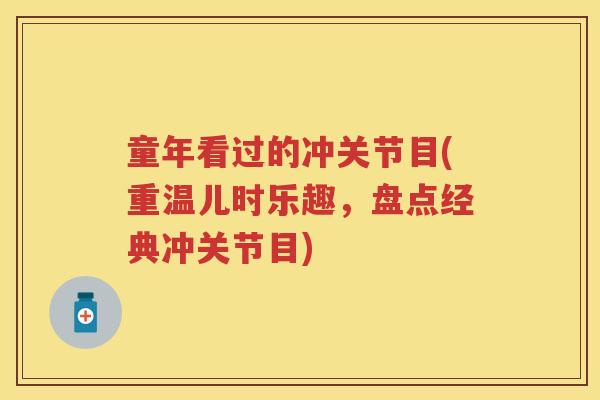 童年看过的冲关节目(重温儿时乐趣,盘点经典冲关节目) 童年看过的冲关节目(重温儿时乐趣,盘点经典冲关节目)