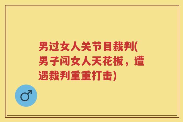 男过女人关节目裁判(男子闯女人天花板,遭遇裁判重重打击) 男过女人关节目裁判(男子闯女人天花板,遭遇裁判重重打击)
