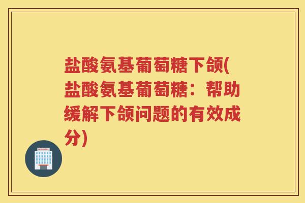 盐酸氨基葡萄糖下颌(盐酸氨基葡萄糖:帮助缓解下颌问题的有效成分) 盐酸氨基葡萄糖下颌(盐酸氨基葡萄糖:帮助缓解下颌问题的有效成分)