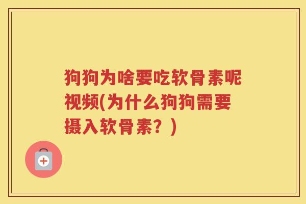 狗狗为啥要吃软骨素呢视频(为什么狗狗需要摄入软骨素?) 狗狗为啥要吃软骨素呢视频(为什么狗狗需要摄入软骨素?)