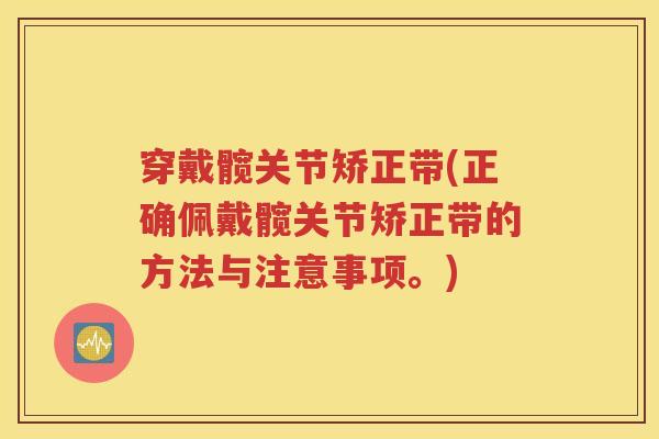 穿戴髋关节矫正带(正确佩戴髋关节矫正带的方法与注意事项。) 穿戴髋关节矫正带(正确佩戴髋关节矫正带的方法与注意事项。)